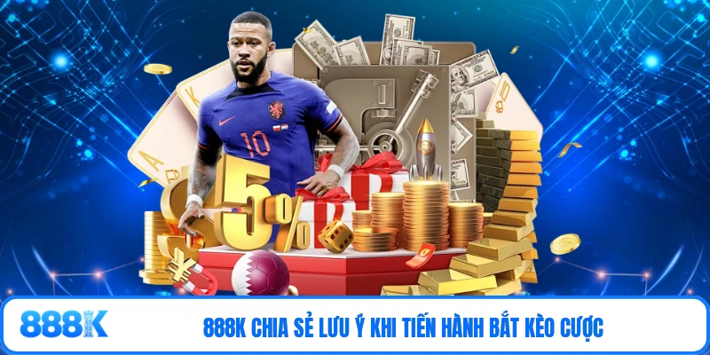 888K chia sẻ lưu ý khi tiến hành bắt kèo cược