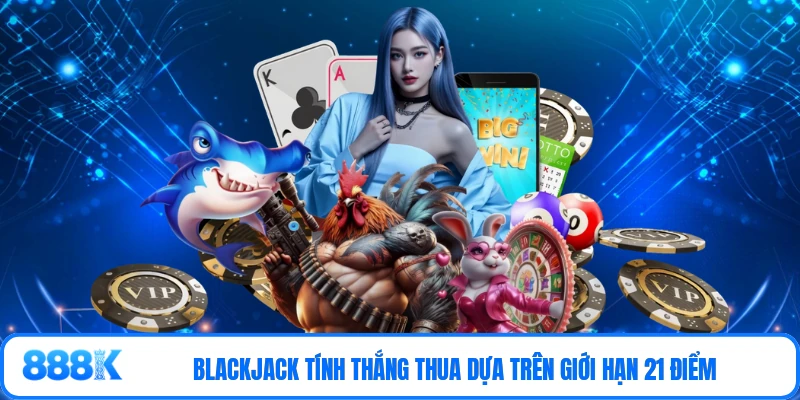 Blackjack tính thắng thua dựa trên giới hạn 21 điểm