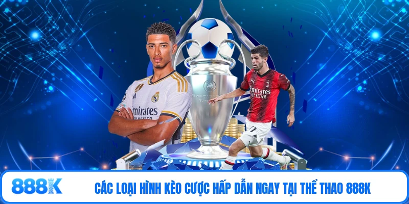 Các loại hình kèo cược hấp dẫn ngay tại thể thao 888K