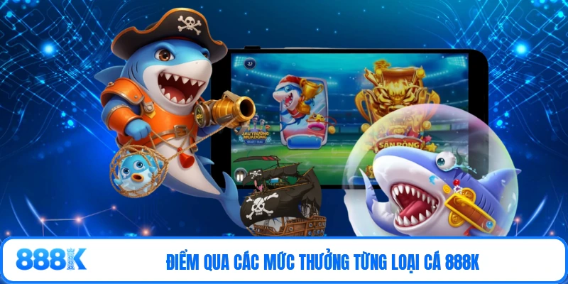 Điểm qua các mức thưởng từng loại cá 888K