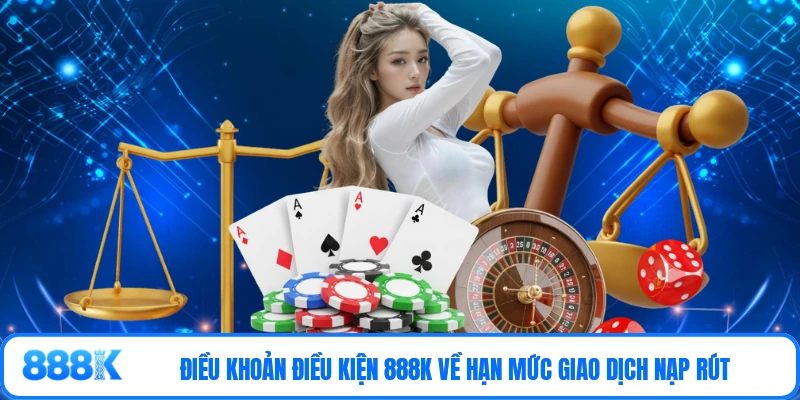 Điều khoản điều kiện 888K về hạn mức giao dịch nạp rút