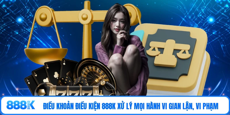 Điều khoản điều kiện 888K xử lý mọi hành vi gian lận, vi phạm