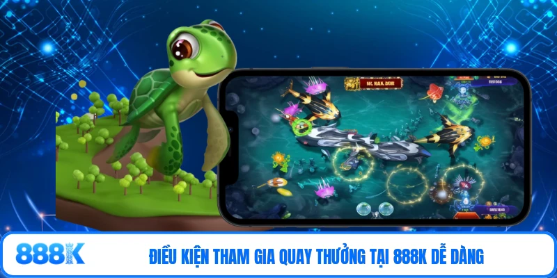 Điều kiện tham gia quay thưởng tại 888K dễ dàng