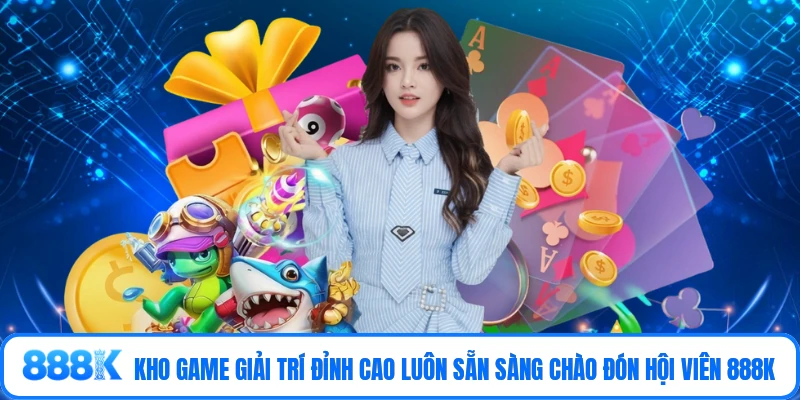 Kho game giải trí đỉnh cao luôn sẵn sàng chào đón hội viên 888K