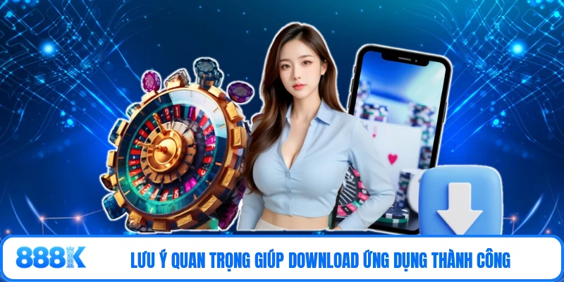 Lưu ý quan trọng giúp download ứng dụng thành công
