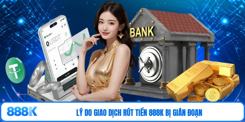 Lý do giao dịch rút tiền 888K bị gián đoạn