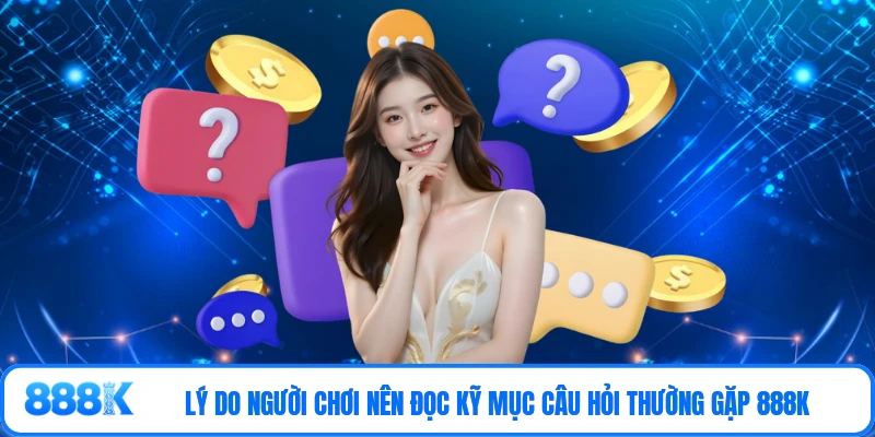 Lý do người chơi nên đọc kỹ mục câu hỏi thường gặp 888K