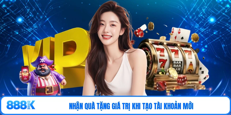 Nhận quà tặng giá trị khi tạo tài khoản mới
