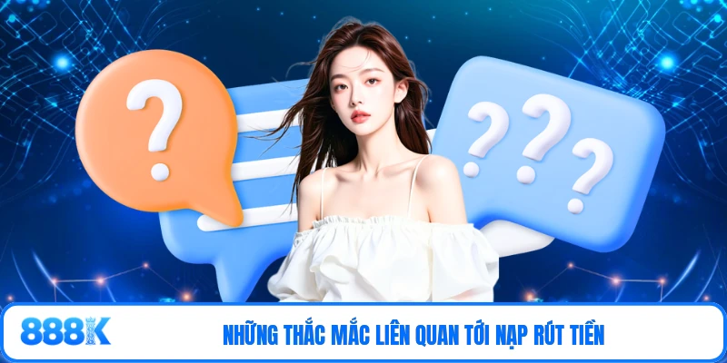 Những thắc mắc liên quan tới nạp rút tiền