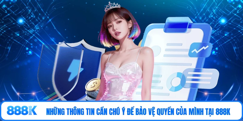 Những thông tin cần chú ý để bảo vệ quyền của mình tại 888K