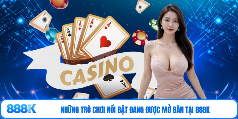 Những trò chơi nổi bật đang được mở bàn tại 888K