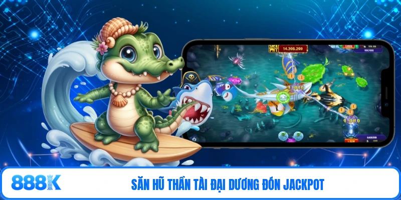 Săn Hũ Thần Tài Đại Dương đón Jackpot