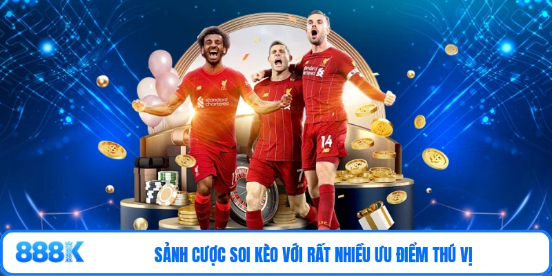 Sảnh cược soi kèo với rất nhiều ưu điểm thú vị