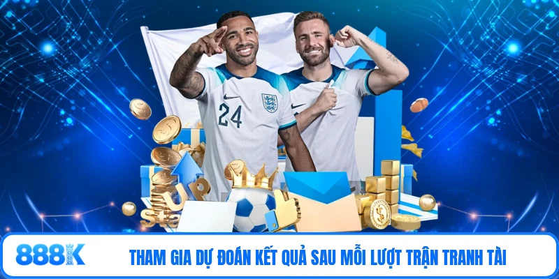 Tham gia dự đoán kết quả sau mỗi lượt trận tranh tài