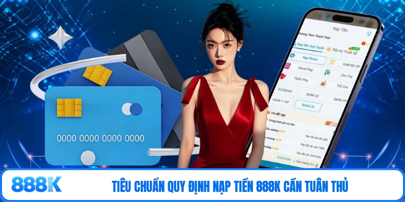Tiêu chuẩn quy định nạp tiền 888K cần tuân thủ