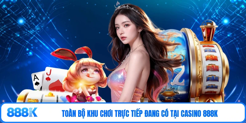 Toàn bộ khu chơi trực tiếp đang có tại Casino 888K