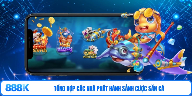 Tổng hợp các nhà phát hành sảnh cược săn cá