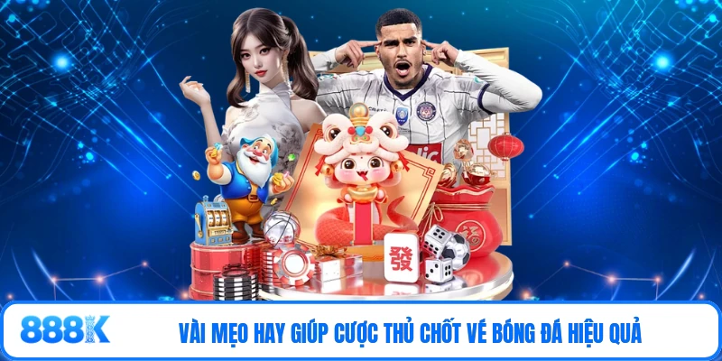 Vài mẹo hay giúp cược thủ chốt vé bóng đá hiệu quả