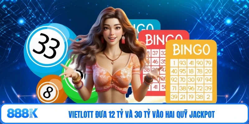 Vietlott đưa 12 tỷ và 30 tỷ vào hai quỹ Jackpot